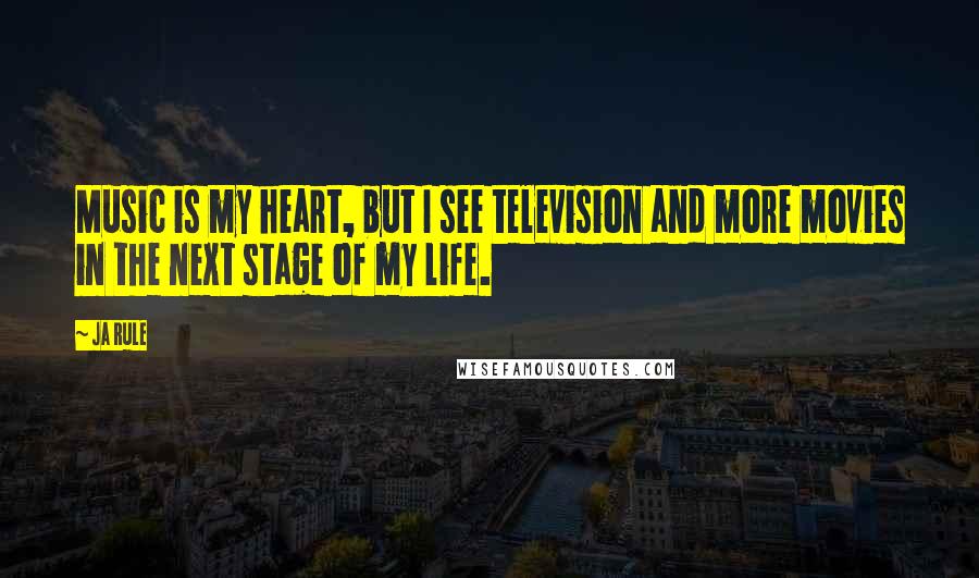 Ja Rule Quotes: Music is my heart, but I see television and more movies in the next stage of my life.