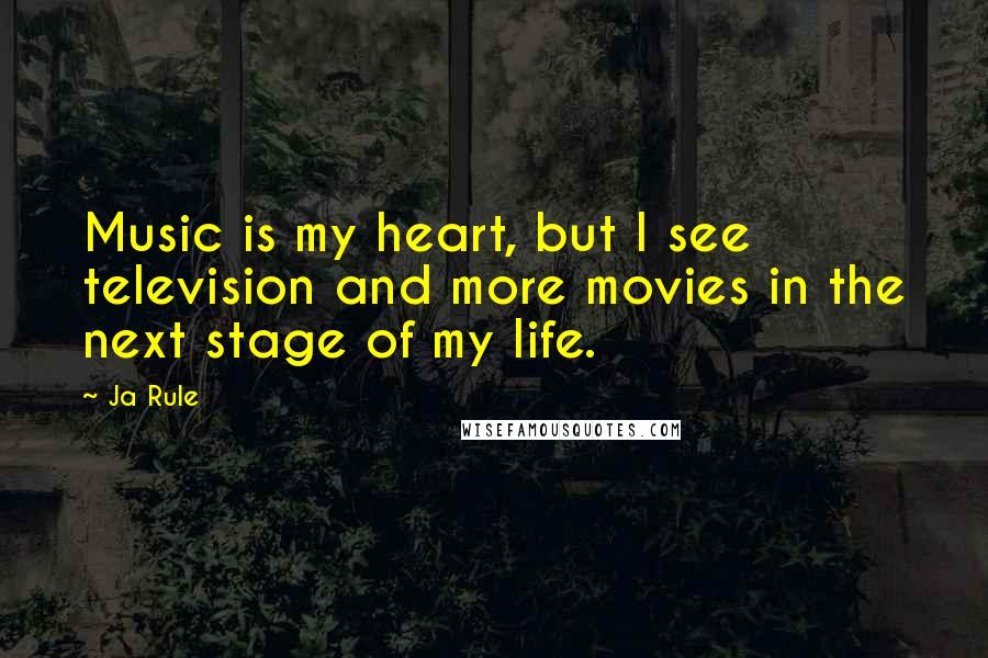 Ja Rule Quotes: Music is my heart, but I see television and more movies in the next stage of my life.