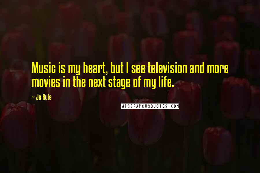 Ja Rule Quotes: Music is my heart, but I see television and more movies in the next stage of my life.