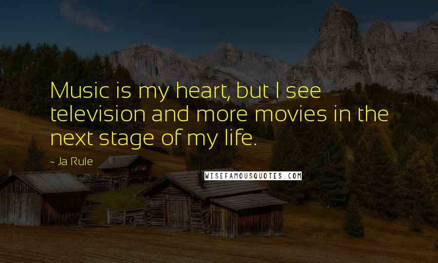 Ja Rule Quotes: Music is my heart, but I see television and more movies in the next stage of my life.