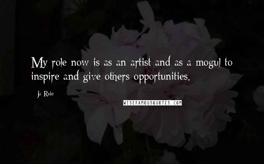 Ja Rule Quotes: My role now is as an artist and as a mogul to inspire and give others opportunities.
