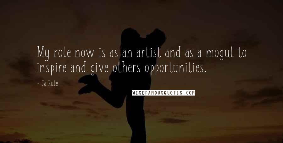 Ja Rule Quotes: My role now is as an artist and as a mogul to inspire and give others opportunities.