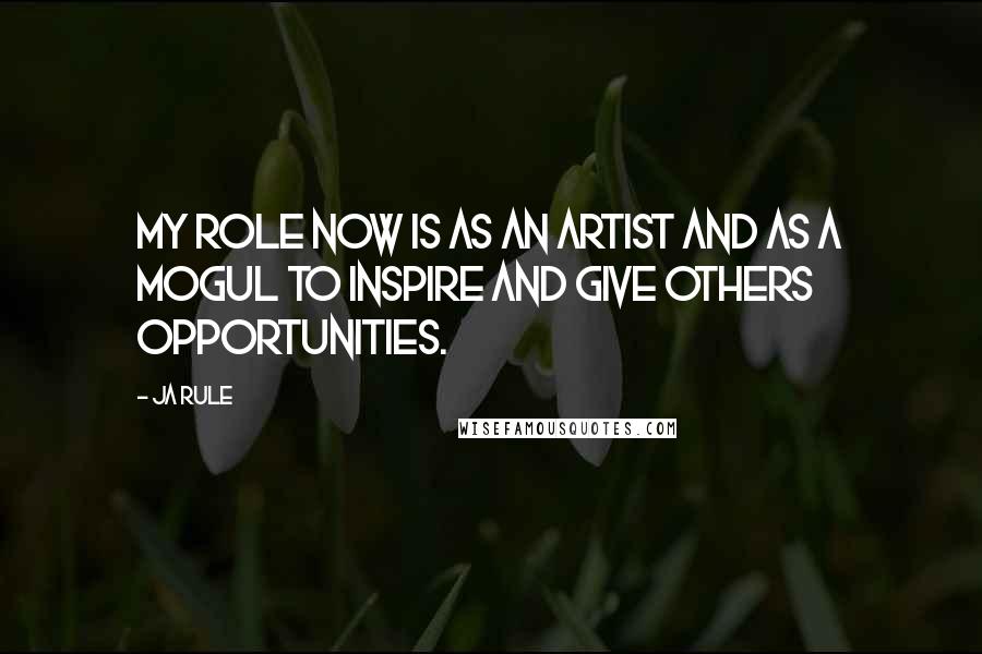 Ja Rule Quotes: My role now is as an artist and as a mogul to inspire and give others opportunities.