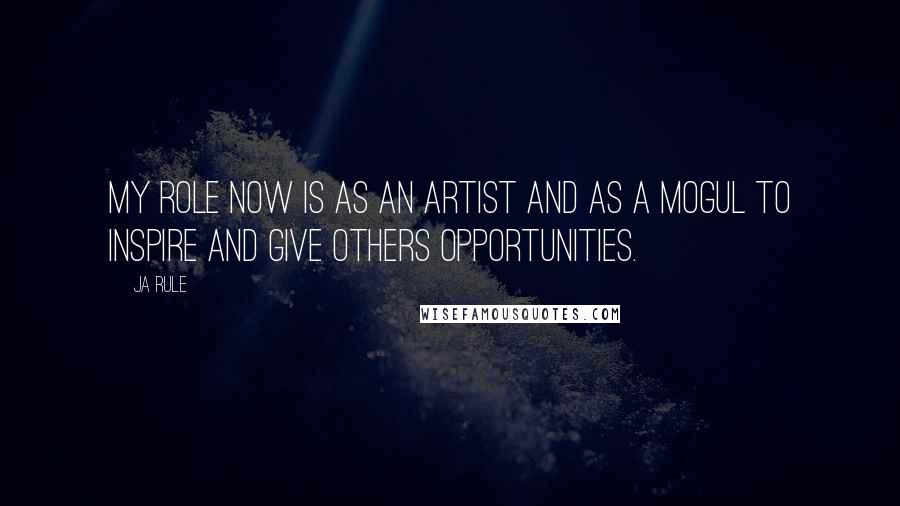 Ja Rule Quotes: My role now is as an artist and as a mogul to inspire and give others opportunities.