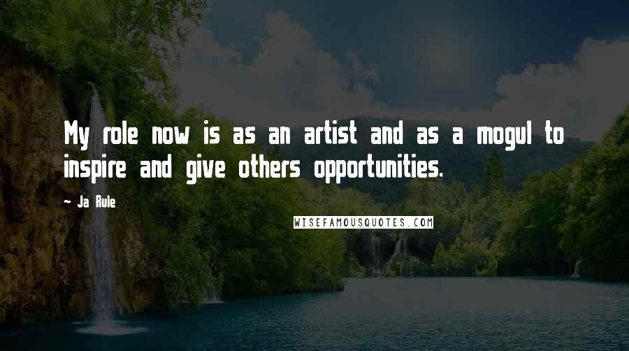 Ja Rule Quotes: My role now is as an artist and as a mogul to inspire and give others opportunities.