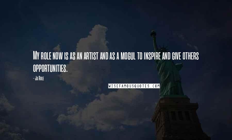 Ja Rule Quotes: My role now is as an artist and as a mogul to inspire and give others opportunities.