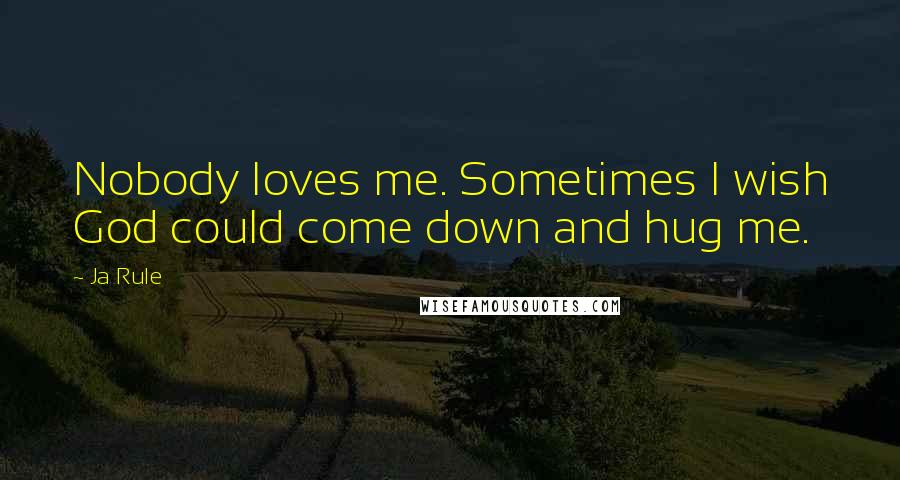 Ja Rule Quotes: Nobody loves me. Sometimes I wish God could come down and hug me.