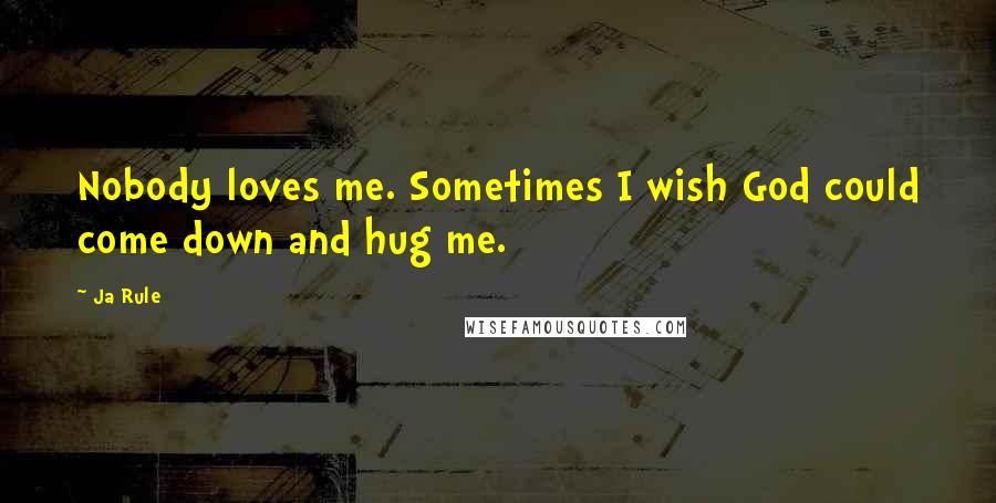 Ja Rule Quotes: Nobody loves me. Sometimes I wish God could come down and hug me.