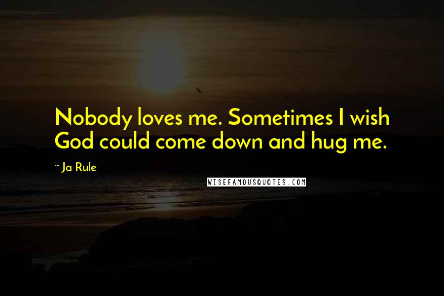 Ja Rule Quotes: Nobody loves me. Sometimes I wish God could come down and hug me.