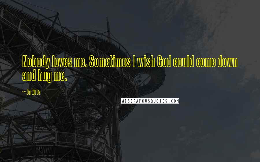 Ja Rule Quotes: Nobody loves me. Sometimes I wish God could come down and hug me.