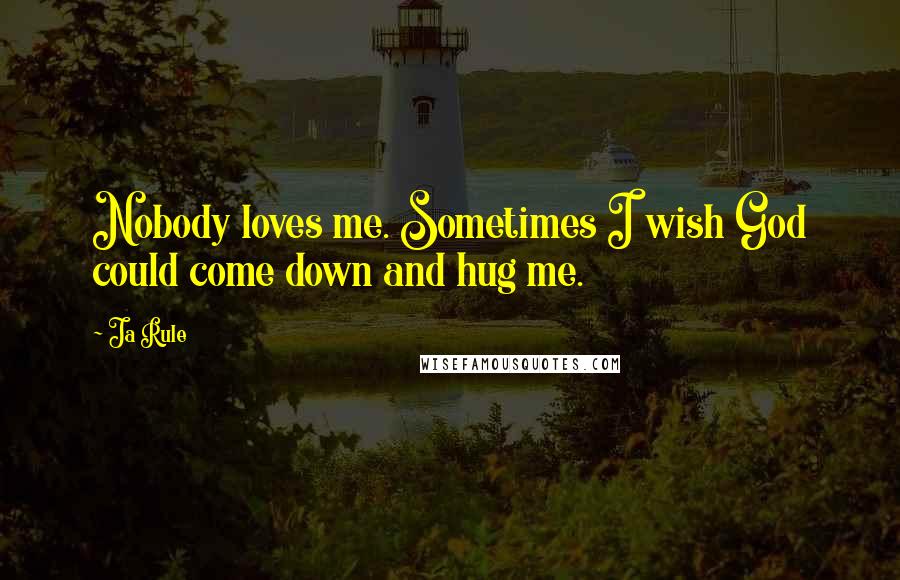 Ja Rule Quotes: Nobody loves me. Sometimes I wish God could come down and hug me.