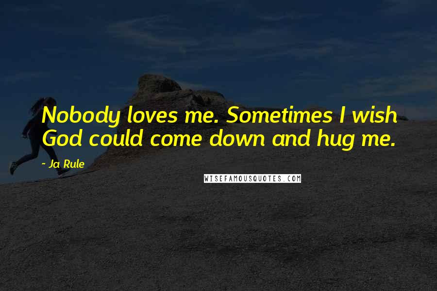 Ja Rule Quotes: Nobody loves me. Sometimes I wish God could come down and hug me.