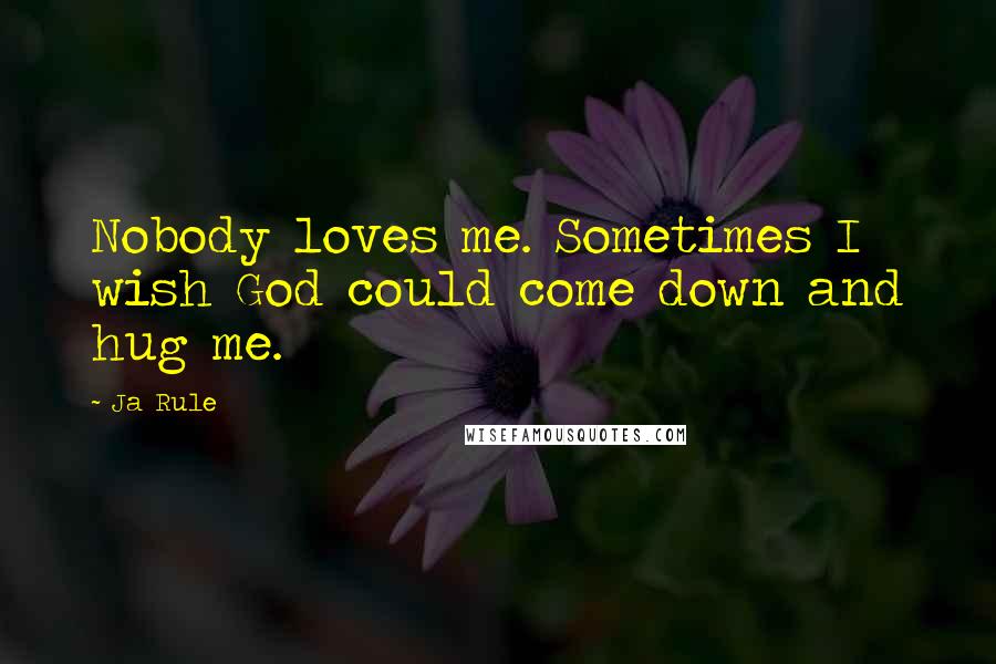 Ja Rule Quotes: Nobody loves me. Sometimes I wish God could come down and hug me.