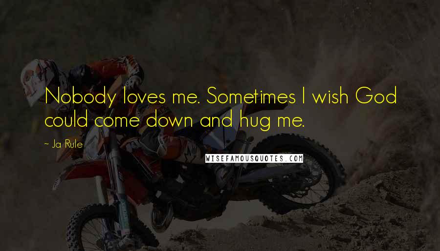 Ja Rule Quotes: Nobody loves me. Sometimes I wish God could come down and hug me.