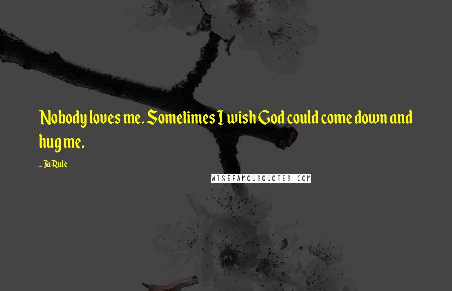 Ja Rule Quotes: Nobody loves me. Sometimes I wish God could come down and hug me.