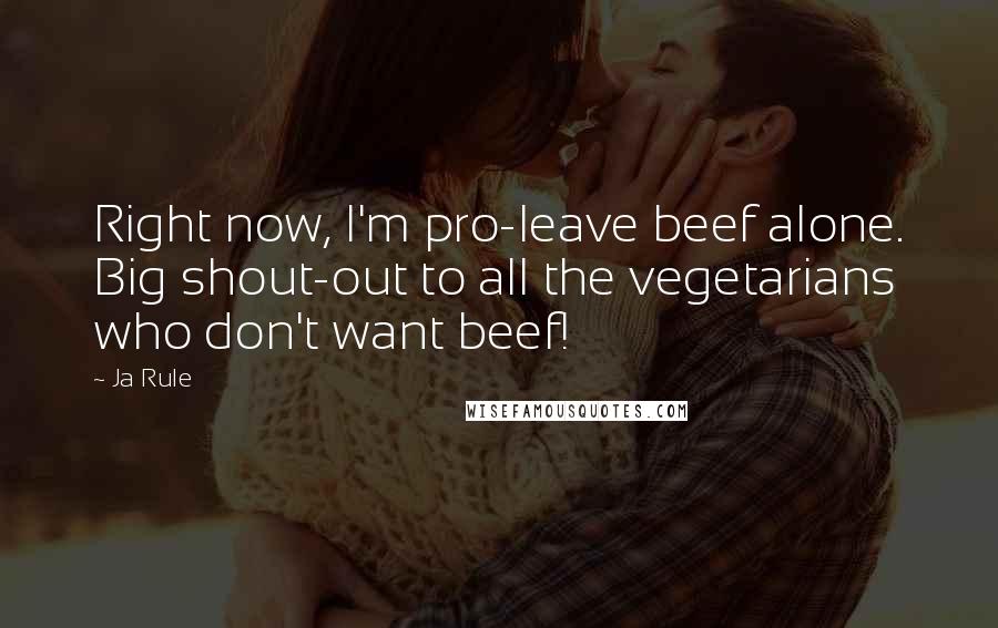 Ja Rule Quotes: Right now, I'm pro-leave beef alone. Big shout-out to all the vegetarians who don't want beef!