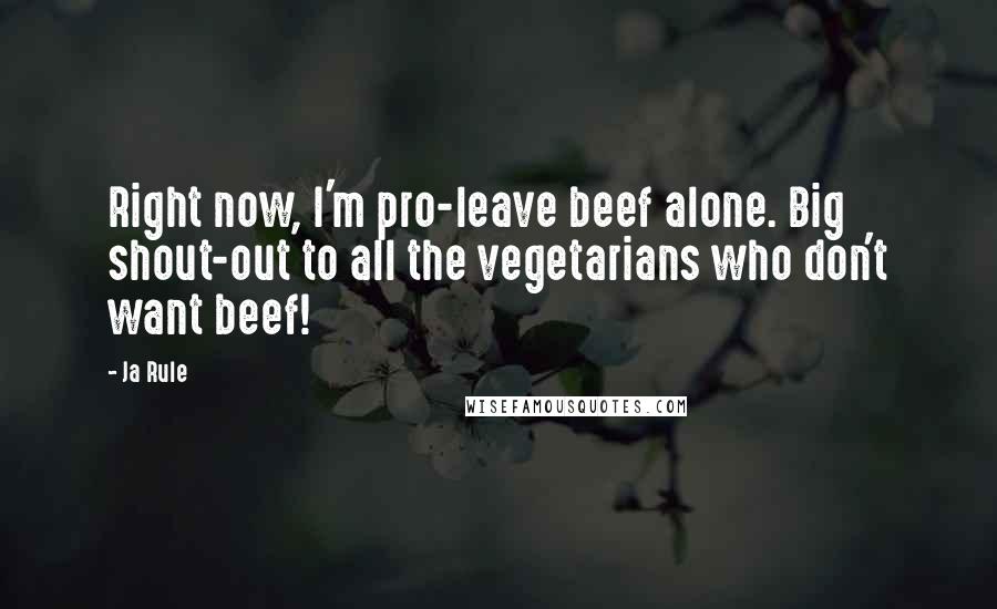 Ja Rule Quotes: Right now, I'm pro-leave beef alone. Big shout-out to all the vegetarians who don't want beef!