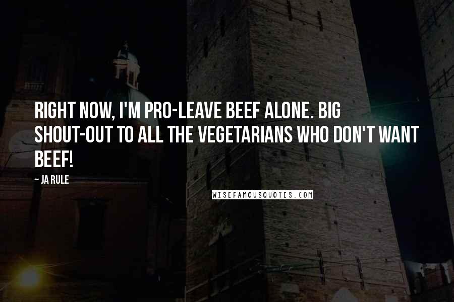 Ja Rule Quotes: Right now, I'm pro-leave beef alone. Big shout-out to all the vegetarians who don't want beef!