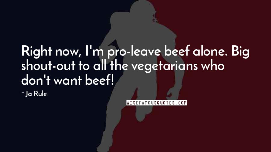 Ja Rule Quotes: Right now, I'm pro-leave beef alone. Big shout-out to all the vegetarians who don't want beef!