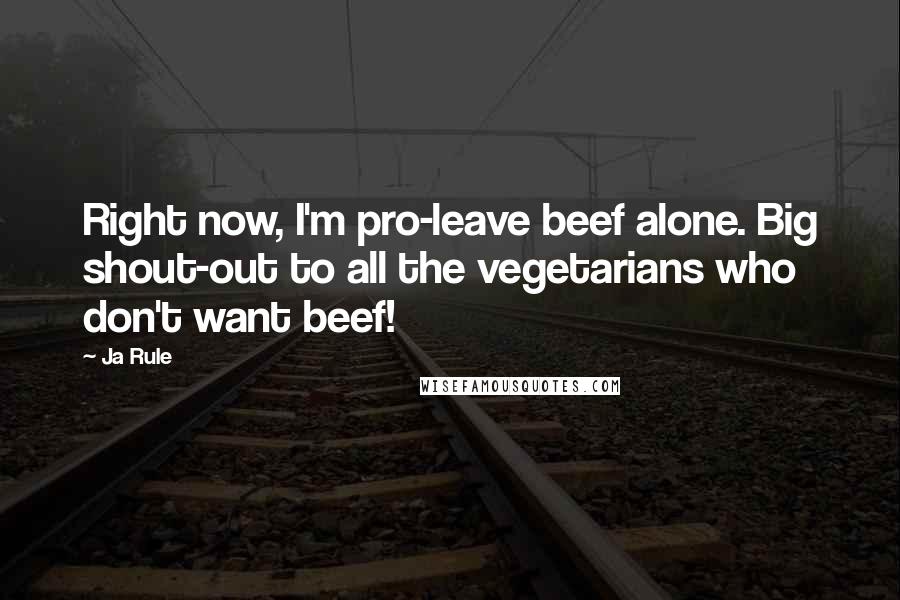 Ja Rule Quotes: Right now, I'm pro-leave beef alone. Big shout-out to all the vegetarians who don't want beef!