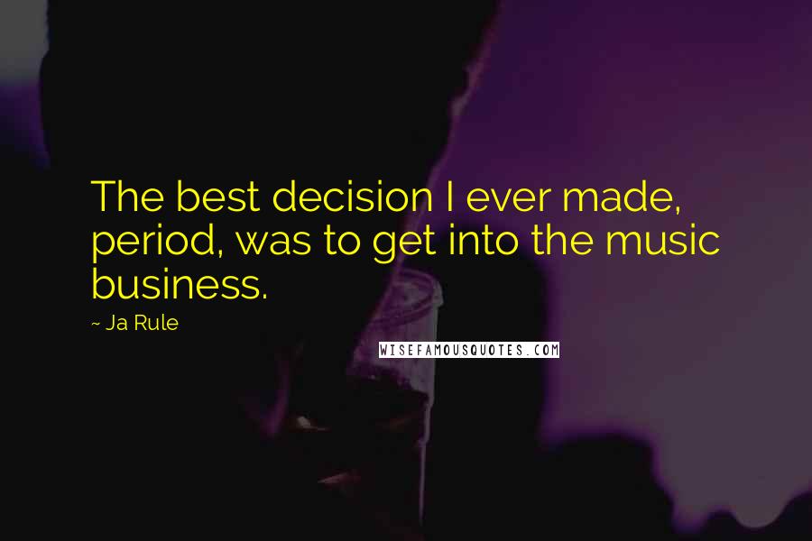 Ja Rule Quotes: The best decision I ever made, period, was to get into the music business.