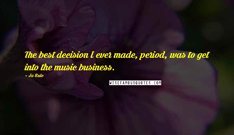 Ja Rule Quotes: The best decision I ever made, period, was to get into the music business.