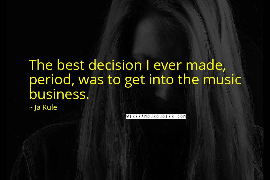 Ja Rule Quotes: The best decision I ever made, period, was to get into the music business.