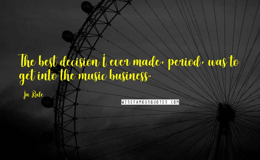 Ja Rule Quotes: The best decision I ever made, period, was to get into the music business.