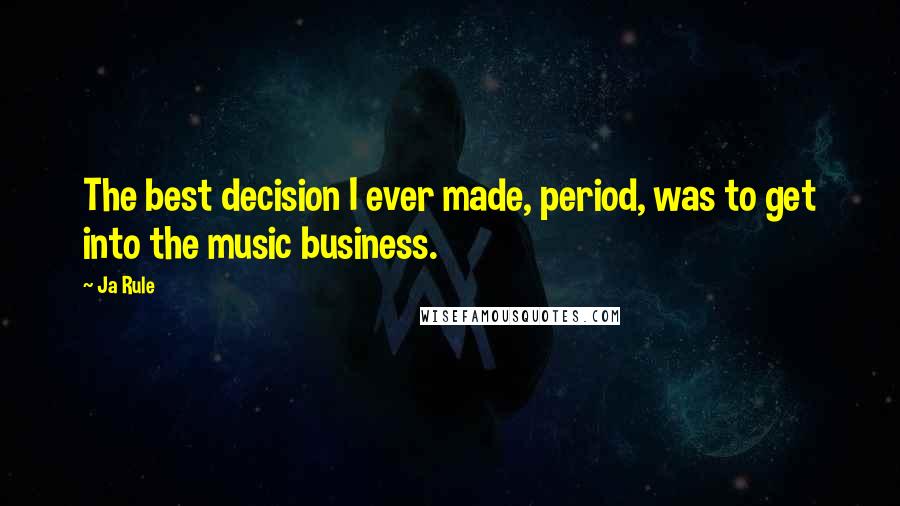 Ja Rule Quotes: The best decision I ever made, period, was to get into the music business.