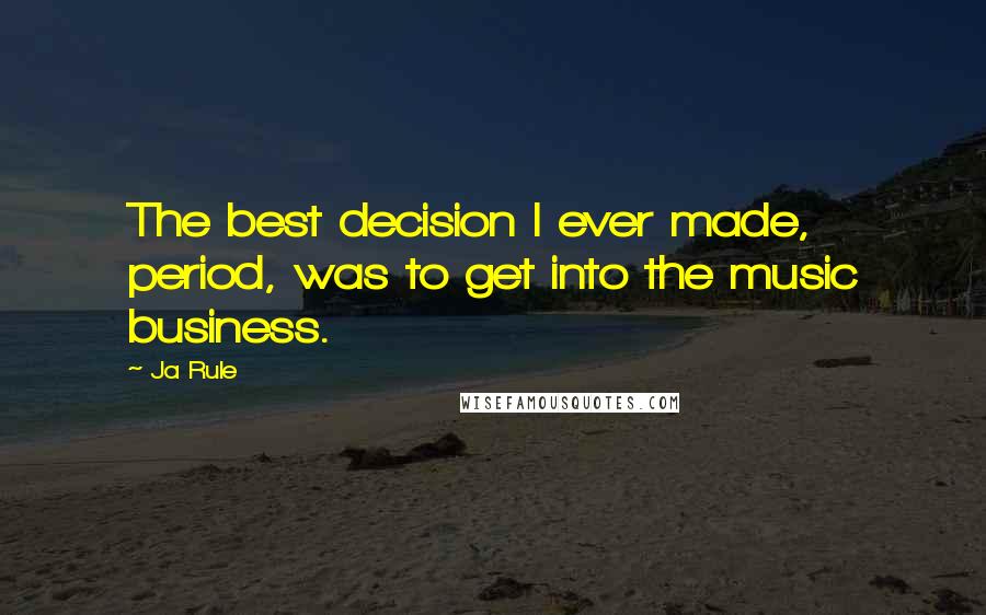 Ja Rule Quotes: The best decision I ever made, period, was to get into the music business.