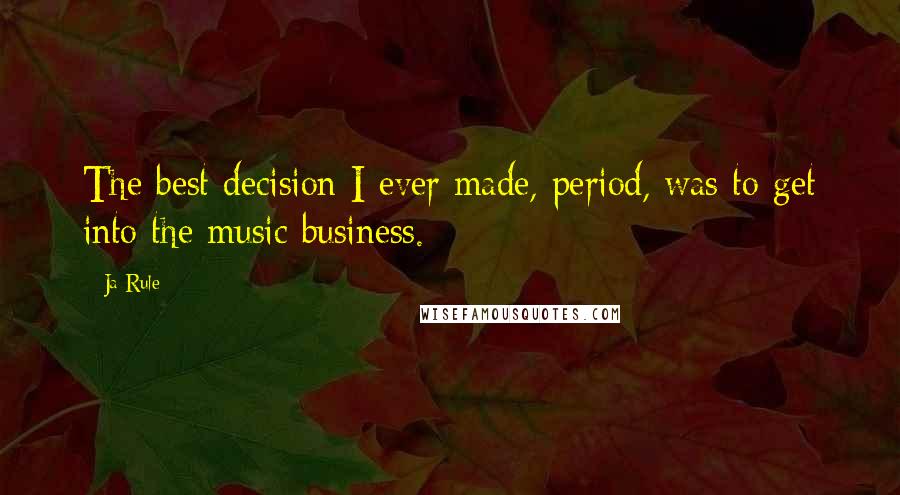 Ja Rule Quotes: The best decision I ever made, period, was to get into the music business.