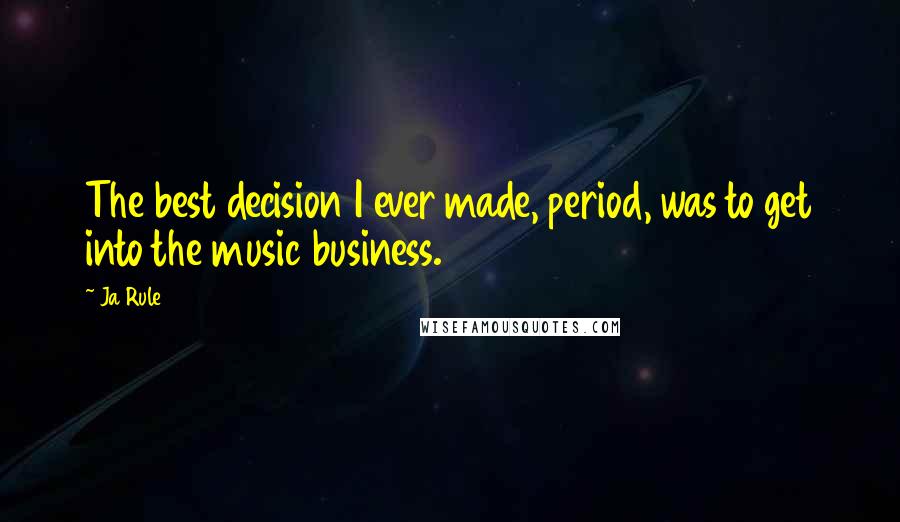 Ja Rule Quotes: The best decision I ever made, period, was to get into the music business.