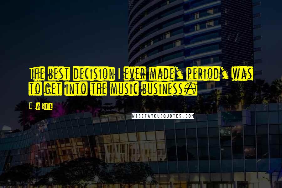 Ja Rule Quotes: The best decision I ever made, period, was to get into the music business.