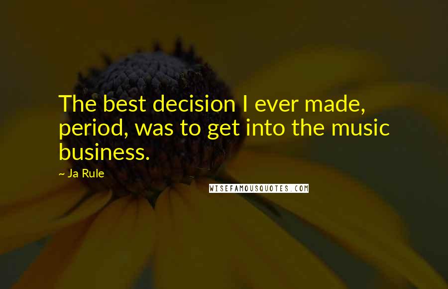 Ja Rule Quotes: The best decision I ever made, period, was to get into the music business.