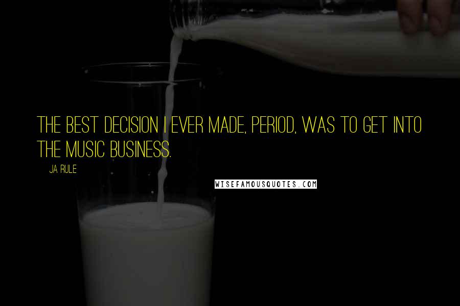 Ja Rule Quotes: The best decision I ever made, period, was to get into the music business.