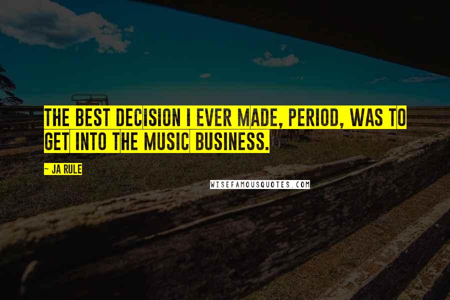 Ja Rule Quotes: The best decision I ever made, period, was to get into the music business.