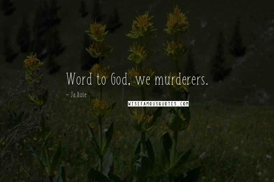 Ja Rule Quotes: Word to God, we murderers.