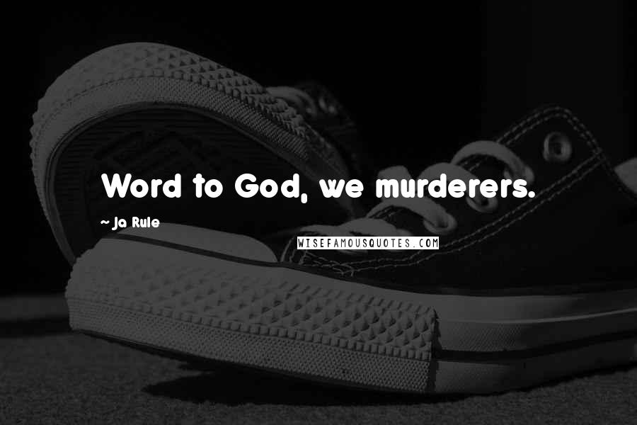 Ja Rule Quotes: Word to God, we murderers.