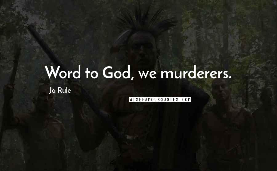 Ja Rule Quotes: Word to God, we murderers.