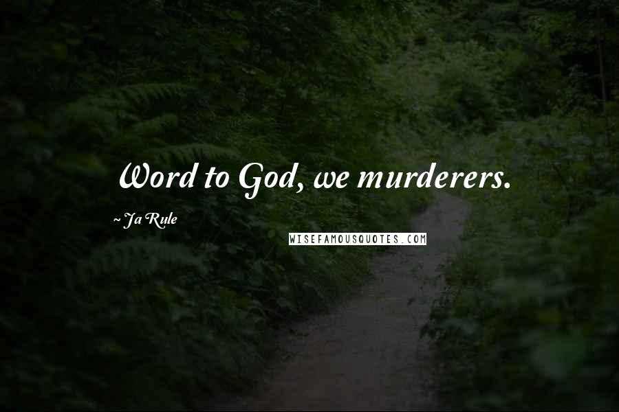 Ja Rule Quotes: Word to God, we murderers.