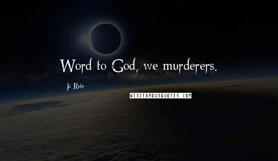 Ja Rule Quotes: Word to God, we murderers.