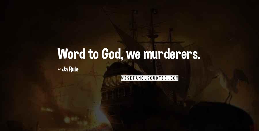 Ja Rule Quotes: Word to God, we murderers.