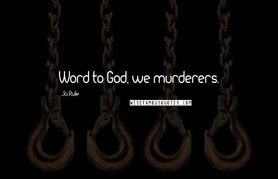 Ja Rule Quotes: Word to God, we murderers.