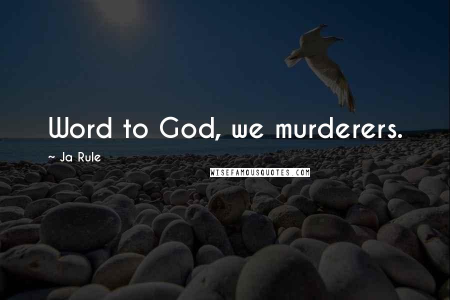 Ja Rule Quotes: Word to God, we murderers.