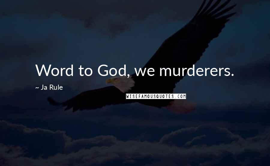 Ja Rule Quotes: Word to God, we murderers.