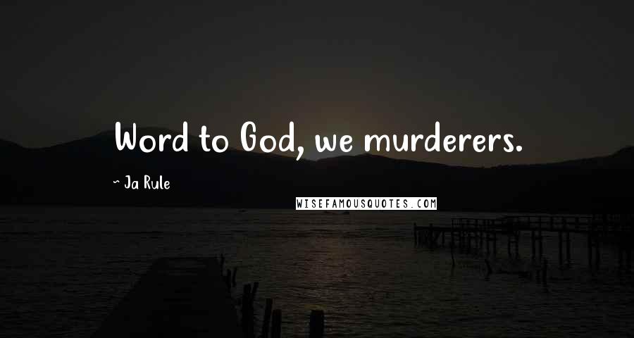 Ja Rule Quotes: Word to God, we murderers.