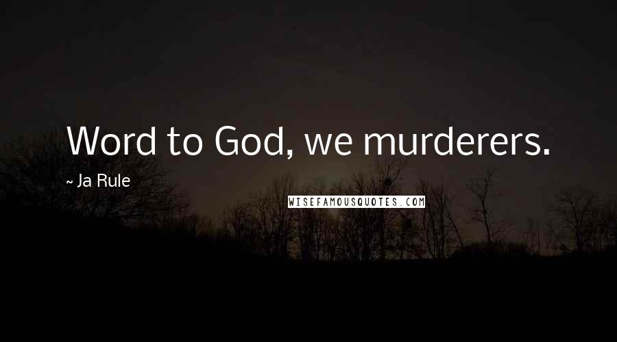 Ja Rule Quotes: Word to God, we murderers.