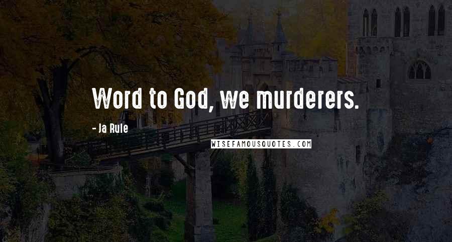 Ja Rule Quotes: Word to God, we murderers.