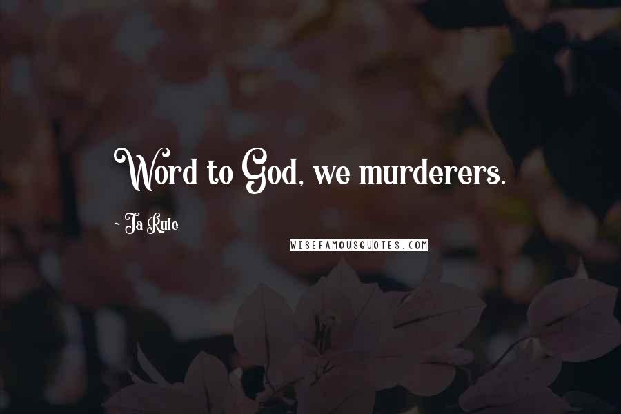 Ja Rule Quotes: Word to God, we murderers.