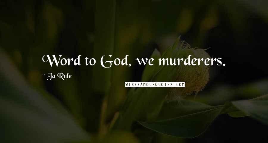 Ja Rule Quotes: Word to God, we murderers.